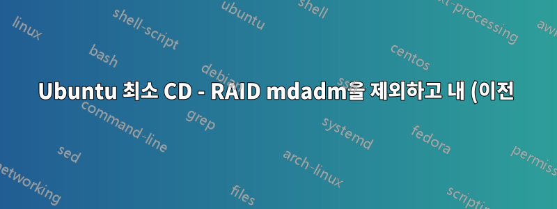 Ubuntu 최소 CD - RAID mdadm을 제외하고 내 (이전) 컴퓨터가 부팅할 수 없게 되었습니다.