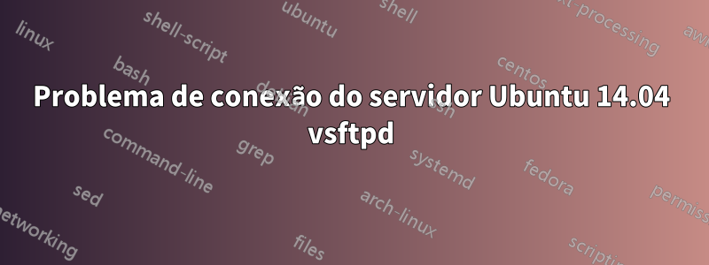 Problema de conexão do servidor Ubuntu 14.04 vsftpd