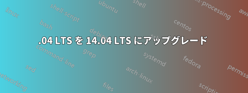 12.04 LTS を 14.04 LTS にアップグレード