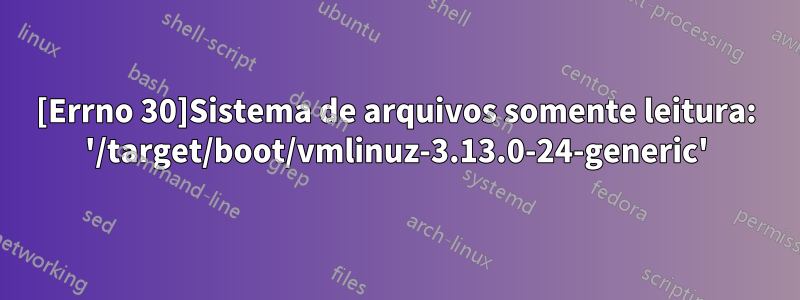 [Errno 30]Sistema de arquivos somente leitura: '/target/boot/vmlinuz-3.13.0-24-generic'