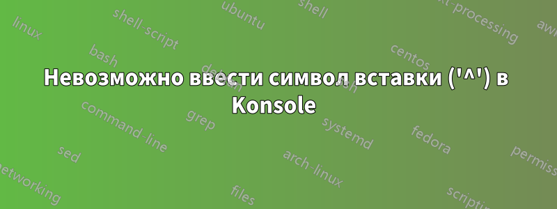 Невозможно ввести символ вставки ('^') в Konsole 