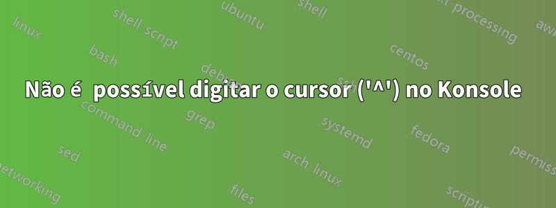 Não é possível digitar o cursor ('^') no Konsole 