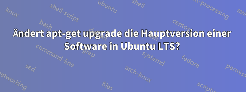 Ändert apt-get upgrade die Hauptversion einer Software in Ubuntu LTS?