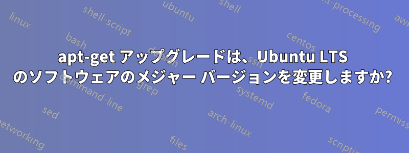 apt-get アップグレードは、Ubuntu LTS のソフトウェアのメジャー バージョンを変更しますか?