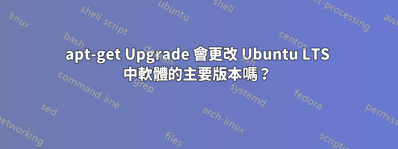 apt-get Upgrade 會更改 Ubuntu LTS 中軟體的主要版本嗎？