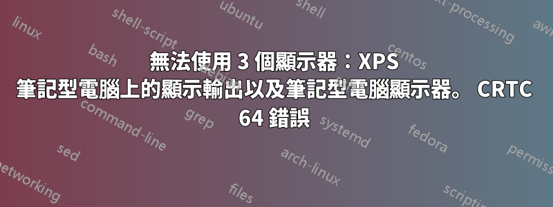 無法使用 3 個顯示器：XPS 筆記型電腦上的顯示輸出以及筆記型電腦顯示器。 CRTC 64 錯誤