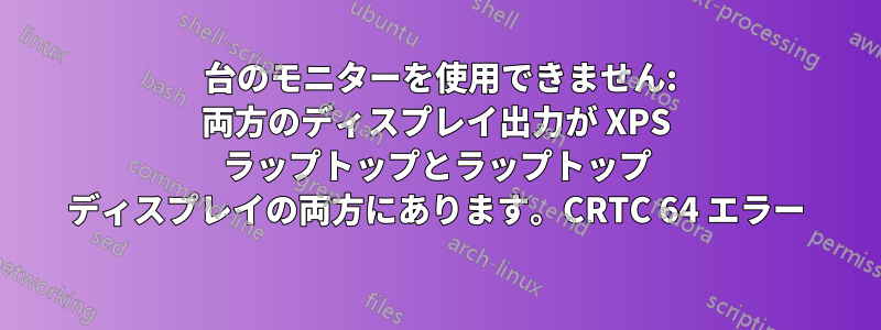 3 台のモニターを使用できません: 両方のディスプレイ出力が XPS ラップトップとラップトップ ディスプレイの両方にあります。CRTC 64 エラー