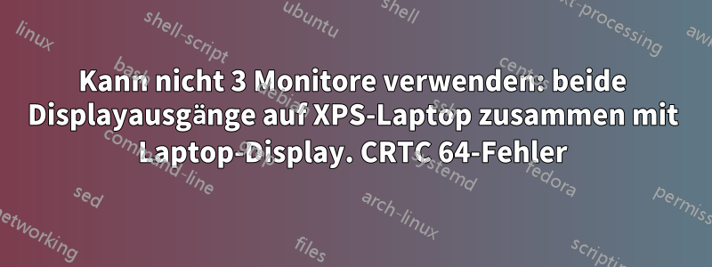 Kann nicht 3 Monitore verwenden: beide Displayausgänge auf XPS-Laptop zusammen mit Laptop-Display. CRTC 64-Fehler