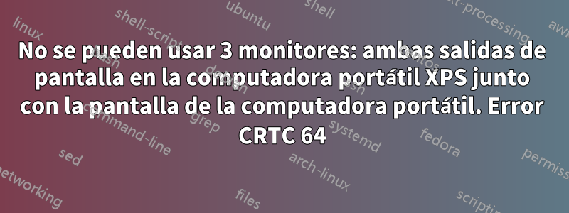 No se pueden usar 3 monitores: ambas salidas de pantalla en la computadora portátil XPS junto con la pantalla de la computadora portátil. Error CRTC 64