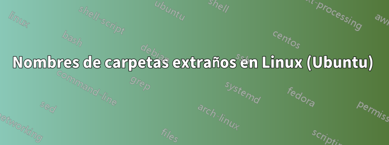 Nombres de carpetas extraños en Linux (Ubuntu)