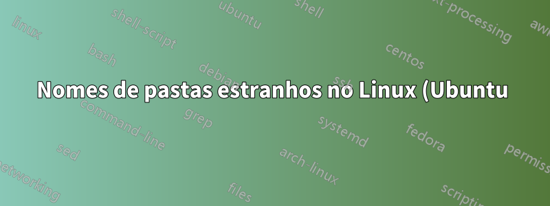 Nomes de pastas estranhos no Linux (Ubuntu)