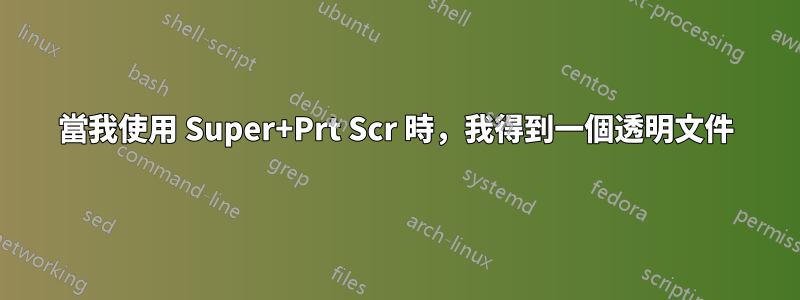 當我使用 Super+Prt Scr 時，我得到一個透明文件