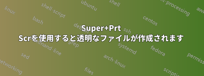 Super+Prt Scrを使用すると透明なファイルが作成されます