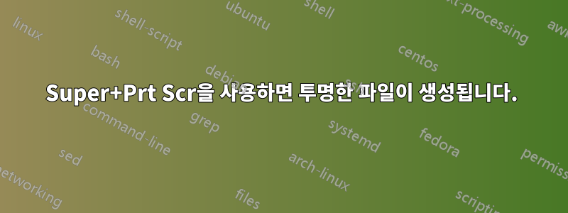 Super+Prt Scr을 사용하면 투명한 파일이 생성됩니다.