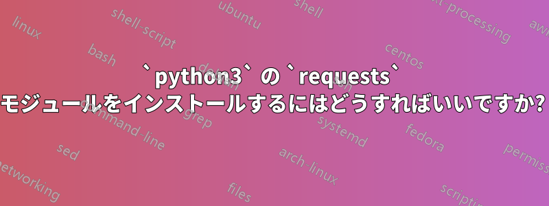 `python3` の `requests` モジュールをインストールするにはどうすればいいですか?