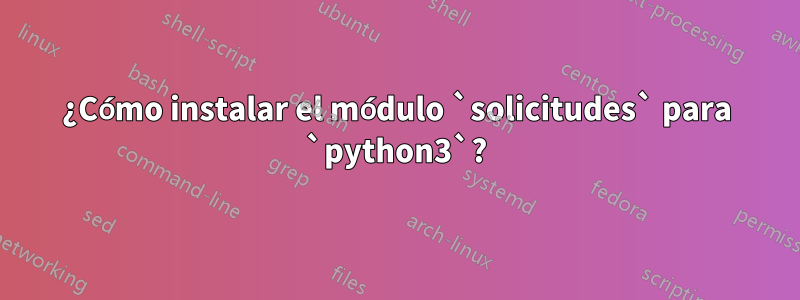 ¿Cómo instalar el módulo `solicitudes` para `python3`?