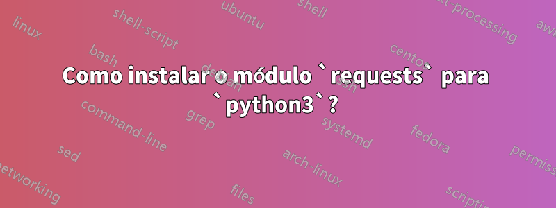 Como instalar o módulo `requests` para `python3`?