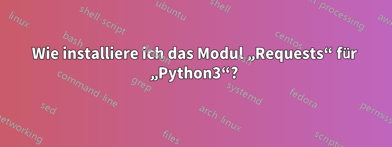 Wie installiere ich das Modul „Requests“ für „Python3“?