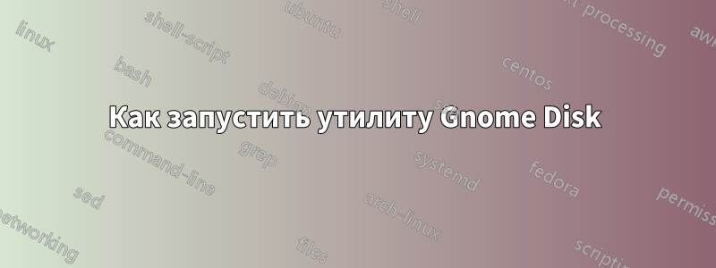 Как запустить утилиту Gnome Disk