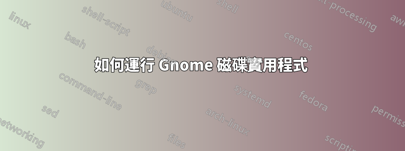 如何運行 Gnome 磁碟實用程式