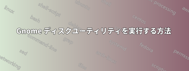 Gnome ディスクユーティリティを実行する方法