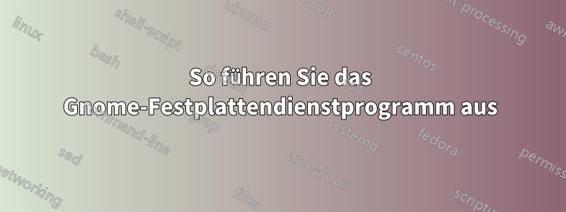 So führen Sie das Gnome-Festplattendienstprogramm aus