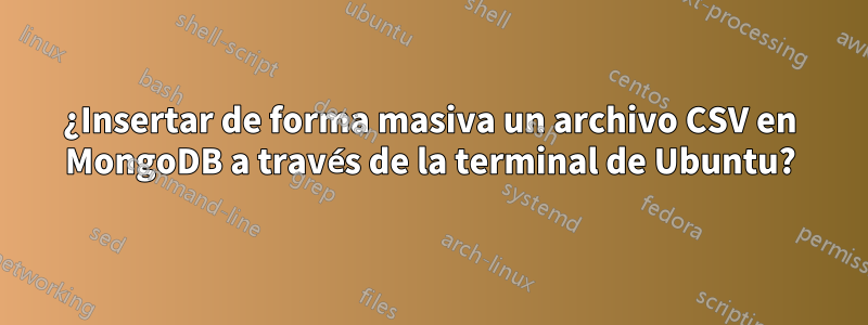 ¿Insertar de forma masiva un archivo CSV en MongoDB a través de la terminal de Ubuntu?