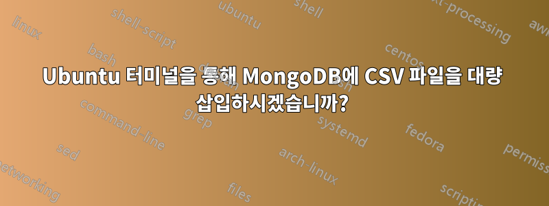 Ubuntu 터미널을 통해 MongoDB에 CSV 파일을 대량 삽입하시겠습니까?