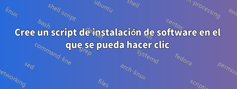 Cree un script de instalación de software en el que se pueda hacer clic