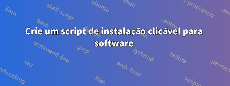 Crie um script de instalação clicável para software