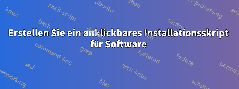 Erstellen Sie ein anklickbares Installationsskript für Software