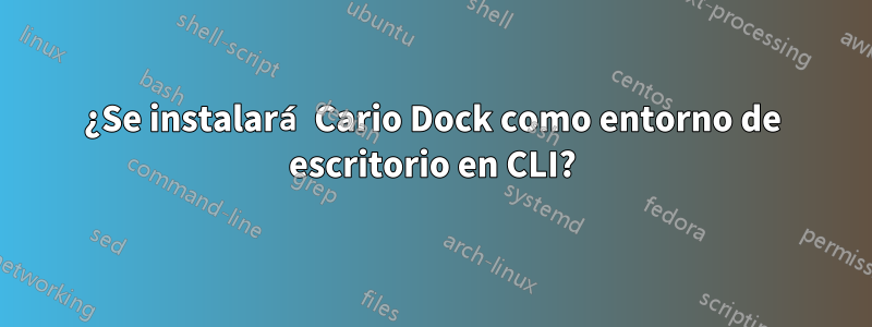 ¿Se instalará Cario Dock como entorno de escritorio en CLI?