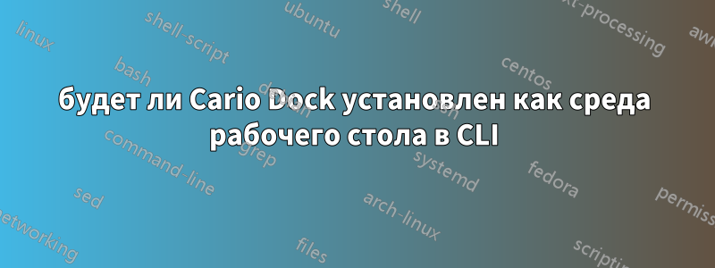 будет ли Cario Dock установлен как среда рабочего стола в CLI