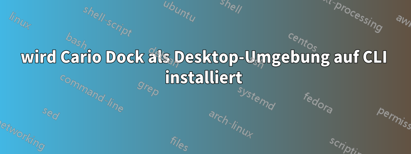 wird Cario Dock als Desktop-Umgebung auf CLI installiert