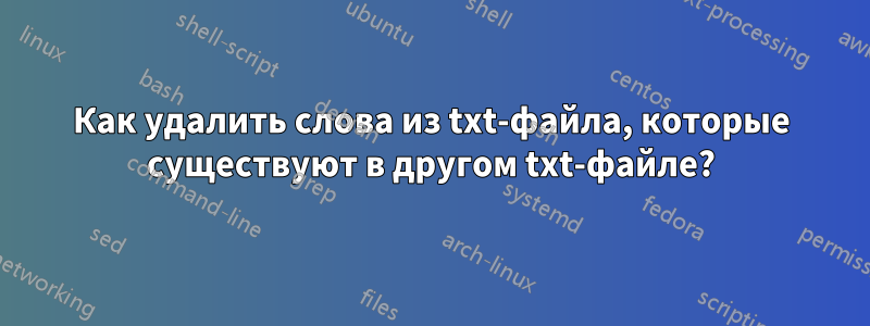 Как удалить слова из txt-файла, которые существуют в другом txt-файле?