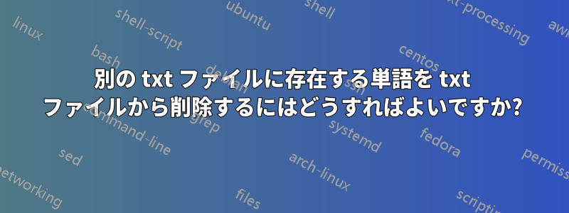 別の txt ファイルに存在する単語を txt ファイルから削除するにはどうすればよいですか?