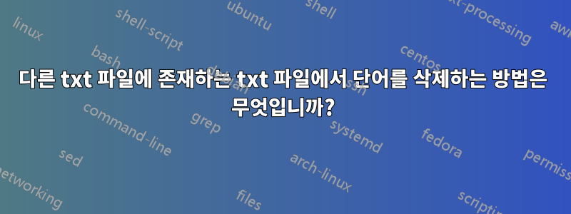 다른 txt 파일에 존재하는 txt 파일에서 단어를 삭제하는 방법은 무엇입니까?