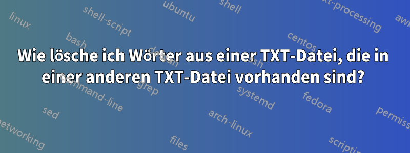 Wie lösche ich Wörter aus einer TXT-Datei, die in einer anderen TXT-Datei vorhanden sind?