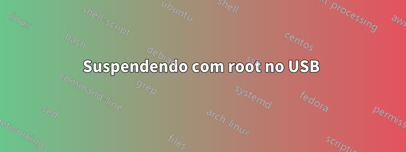 Suspendendo com root no USB