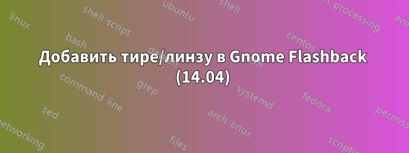 Добавить тире/линзу в Gnome Flashback (14.04)