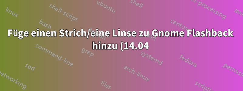 Füge einen Strich/eine Linse zu Gnome Flashback hinzu (14.04)