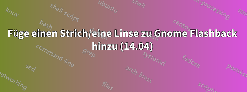 Füge einen Strich/eine Linse zu Gnome Flashback hinzu (14.04)