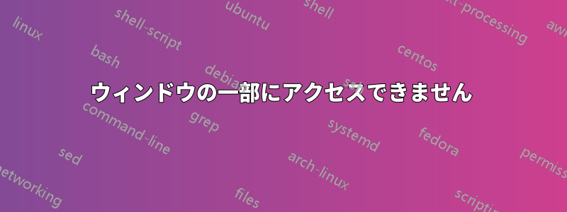 ウィンドウの一部にアクセスできません