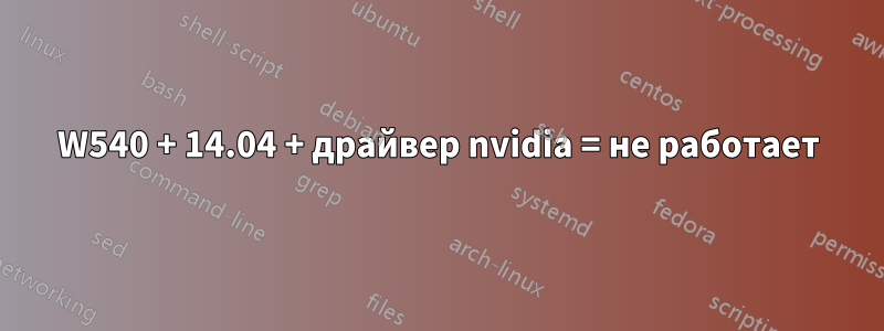 W540 + 14.04 + драйвер nvidia = не работает