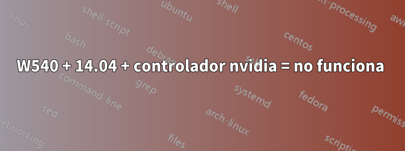 W540 + 14.04 + controlador nvidia = no funciona