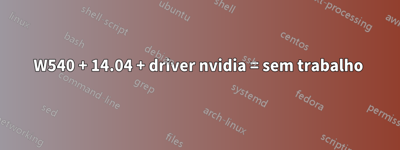 W540 + 14.04 + driver nvidia = sem trabalho