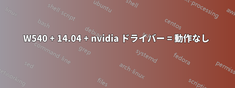 W540 + 14.04 + nvidia ドライバー = 動作なし