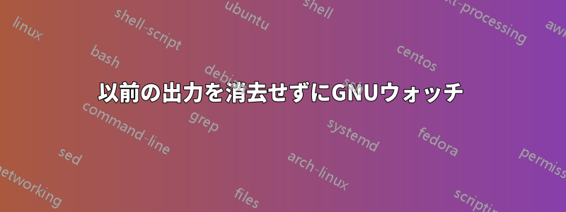 以前の出力を消去せずにGNUウォッチ