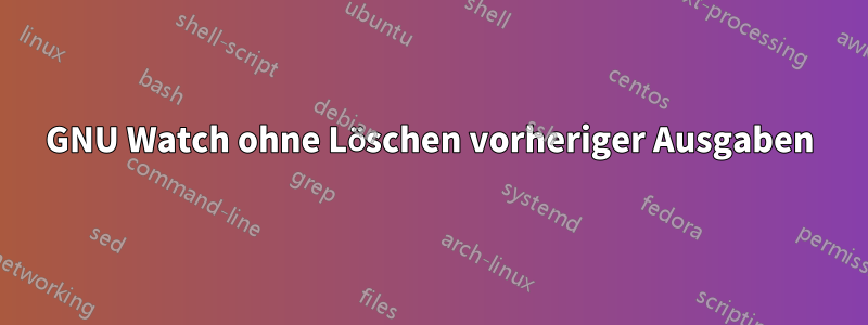 GNU Watch ohne Löschen vorheriger Ausgaben