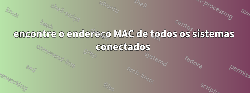 encontre o endereço MAC de todos os sistemas conectados 